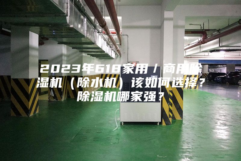 2023年618家用／商用除湿机（除水机）该如何选择？除湿机哪家强？