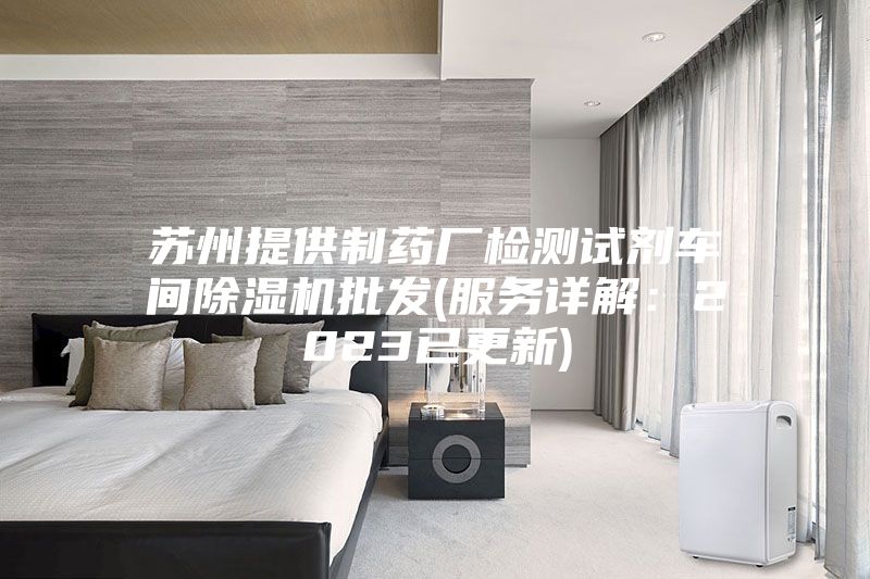 苏州提供制药厂检测试剂车间除湿机批发(服务详解：2023已更新)