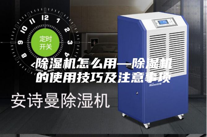 除湿机怎么用—除湿机的使用技巧及注意事项
