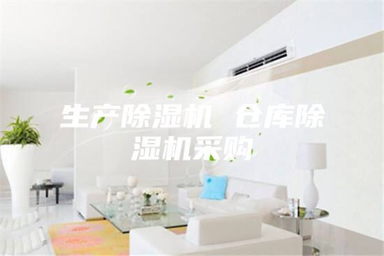 生产除湿机 仓库除湿机采购