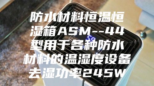 防水材料恒温恒湿箱ASM--44型用于各种防水材料的温湿度设备去湿功率245W