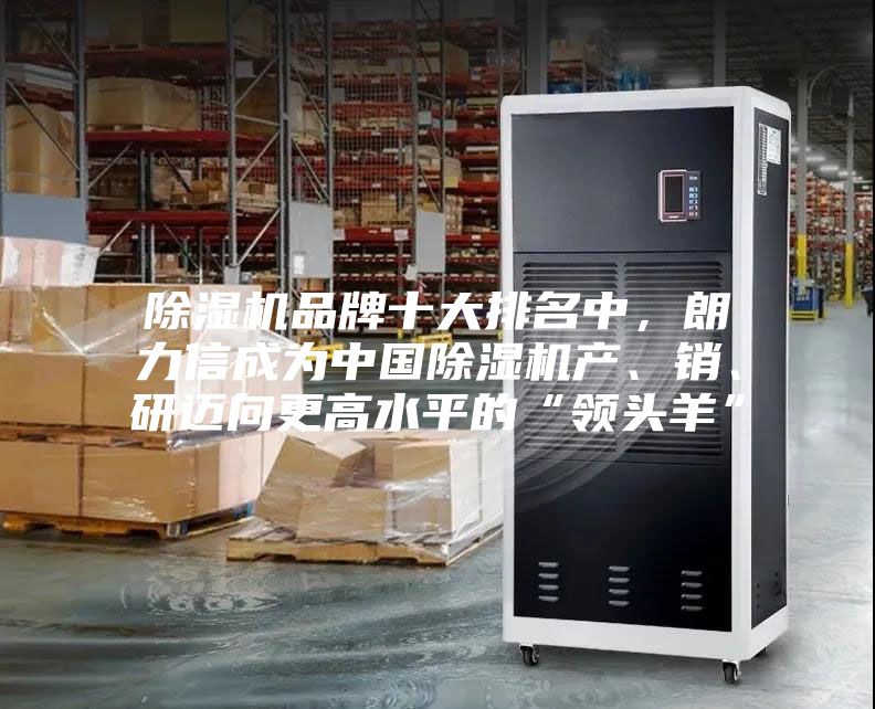 除湿机品牌十大排名中，朗力信成为中国除湿机产、销、研迈向更高水平的“领头羊”