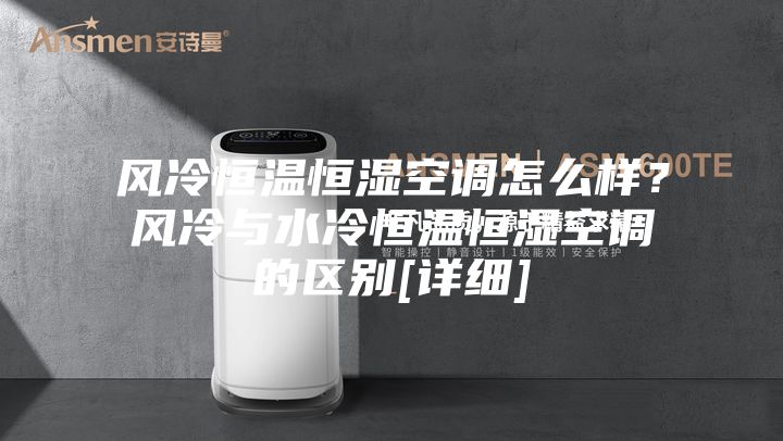 风冷恒温恒湿空调怎么样？风冷与水冷恒温恒湿空调的区别[详细]