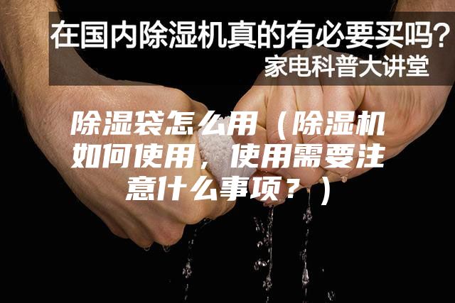除湿袋怎么用（除湿机如何使用，使用需要注意什么事项？）