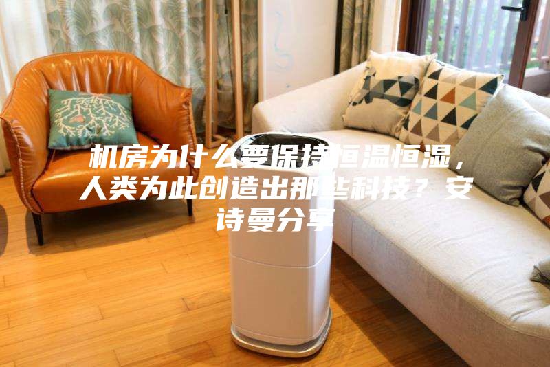 机房为什么要保持恒温恒湿,人类为此创造出那些科技?安诗曼分享