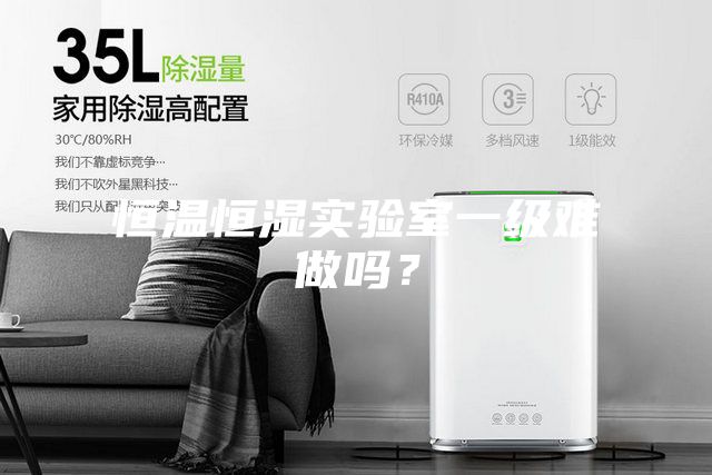 恒温恒湿实验室一级难做吗？