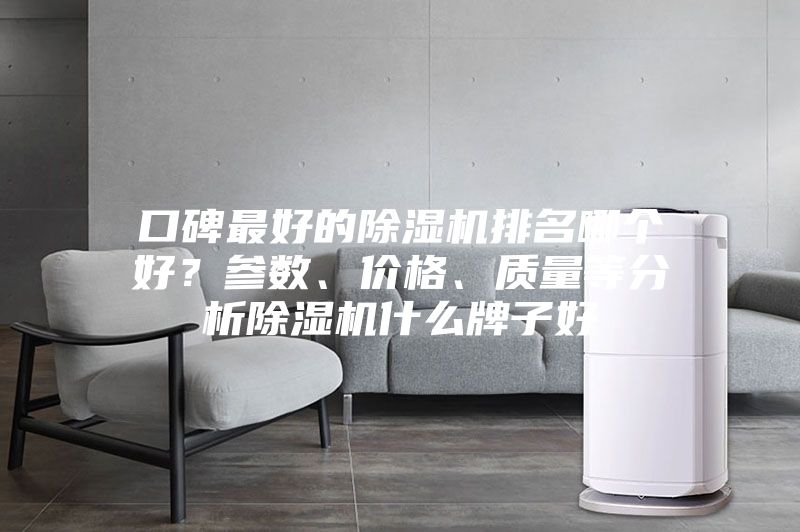 口碑最好的除湿机排名哪个好？参数、价格、质量等分析除湿机什么牌子好