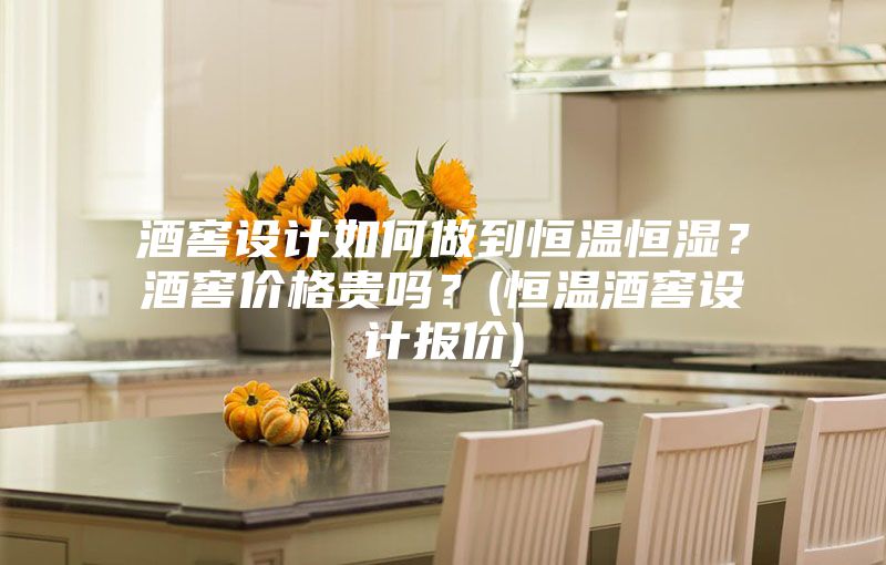 酒窖设计如何做到恒温恒湿？酒窖价格贵吗？(恒温酒窖设计报价)