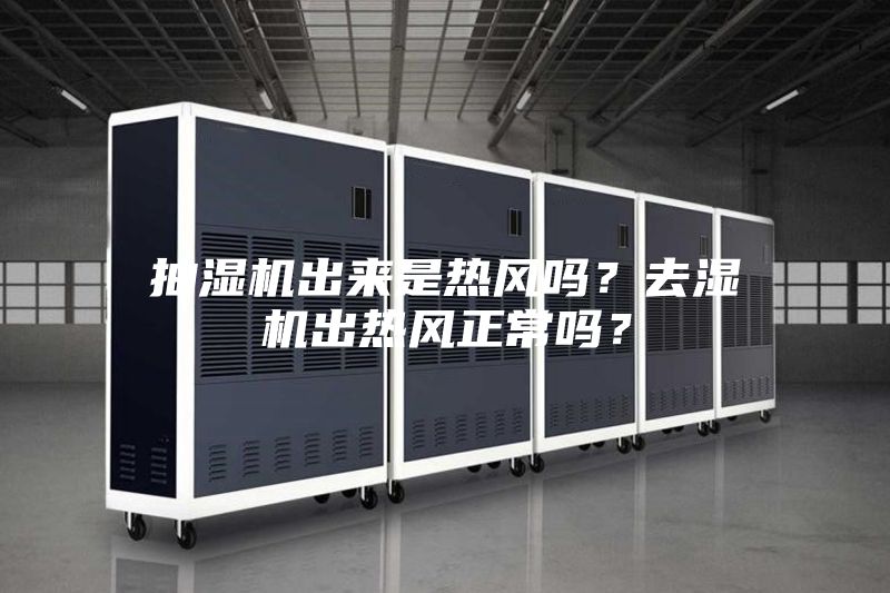 抽湿机出来是热风吗？去湿机出热风正常吗？