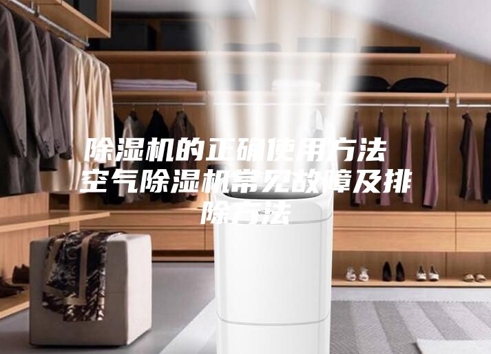 除湿机的正确使用方法 空气除湿机常见故障及排除方法