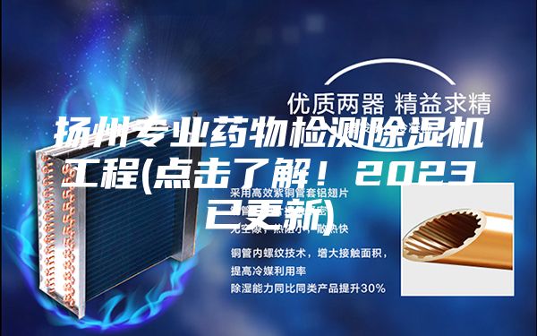 扬州专业药物检测除湿机工程(点击了解！2023已更新)
