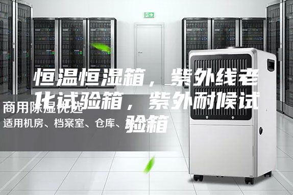 恒温恒湿箱，紫外线老化试验箱，紫外耐候试验箱