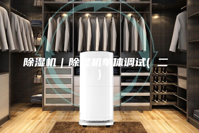 除湿机｜除湿机单体调试( 二 )