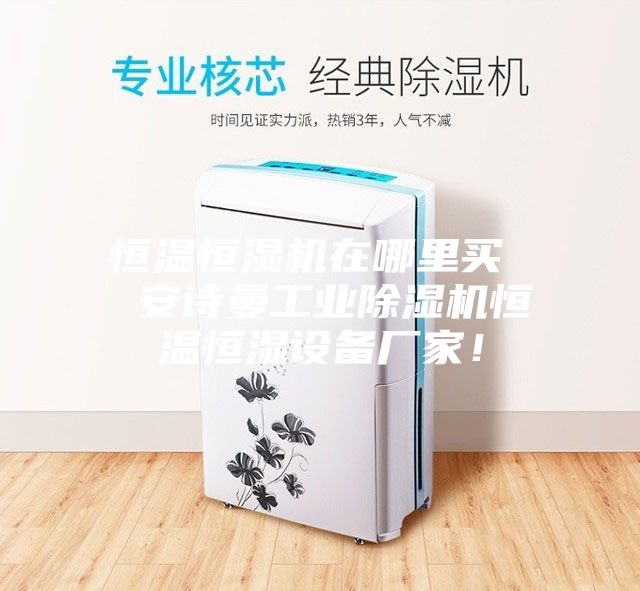 恒温恒湿机在哪里买  安诗曼工业除湿机恒温恒湿设备厂家！