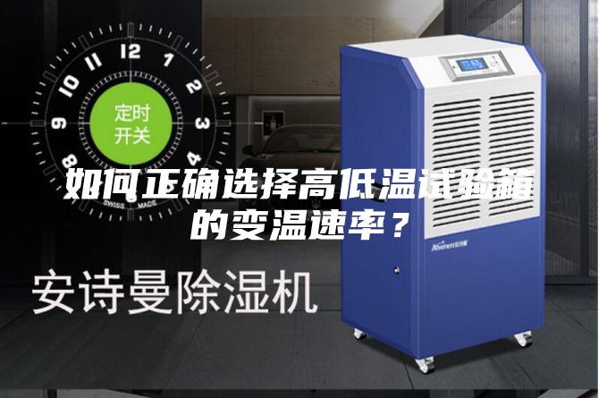 如何正确选择高低温试验箱的变温速率?