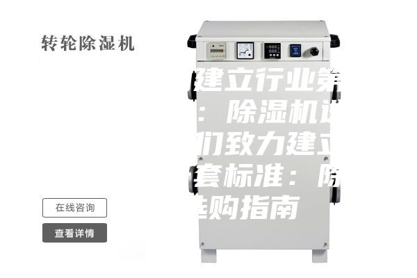 我们致力建立行业第一套标准：除湿机选购指南我们致力建立行业第一套标准：除湿机选购指南