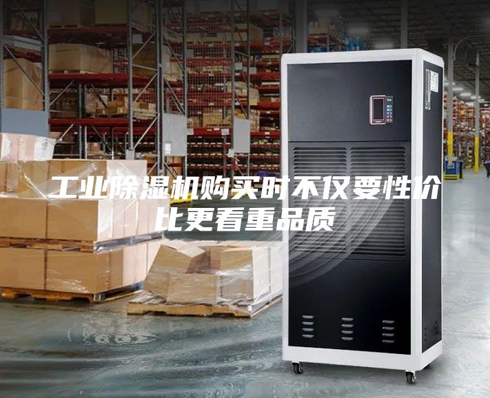 工业除湿机购买时不仅要性价比更看重品质