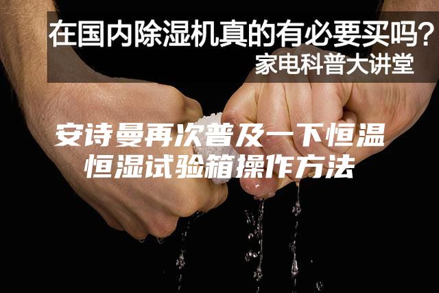 安诗曼再次普及一下恒温恒湿试验箱操作方法
