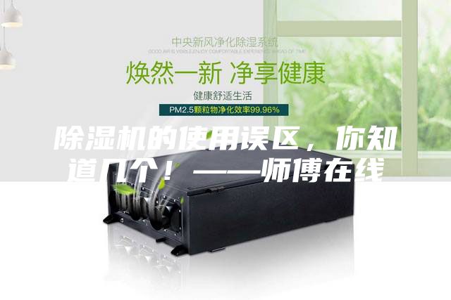除湿机的使用误区，你知道几个！——师傅在线