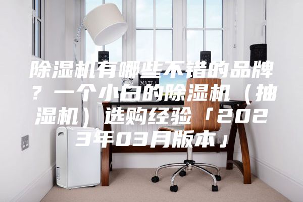 除湿机有哪些不错的品牌？一个小白的除湿机（抽湿机）选购经验「2023年03月版本」