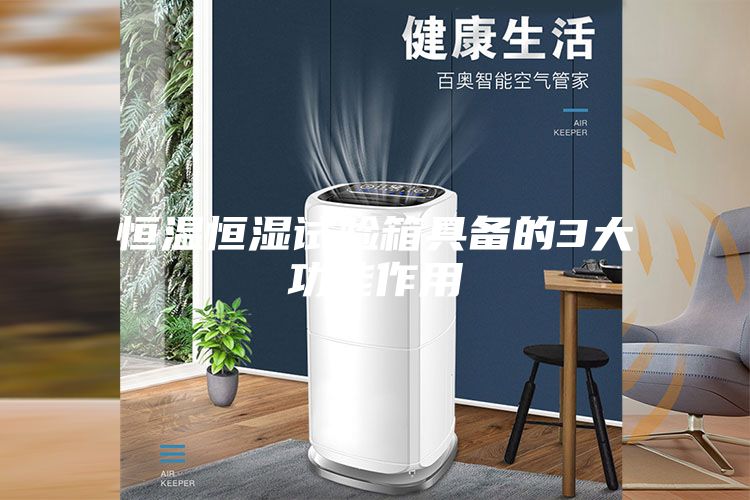 恒温恒湿试验箱具备的3大功能作用