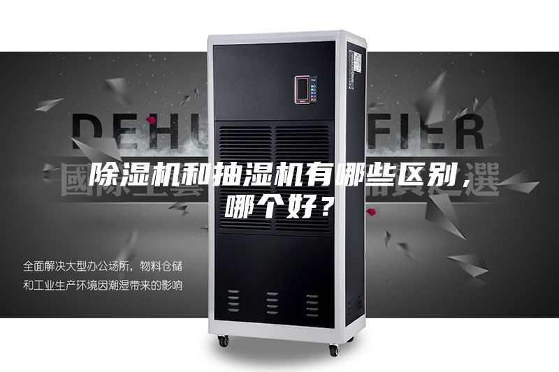 除湿机和抽湿机有哪些区别,哪个好?