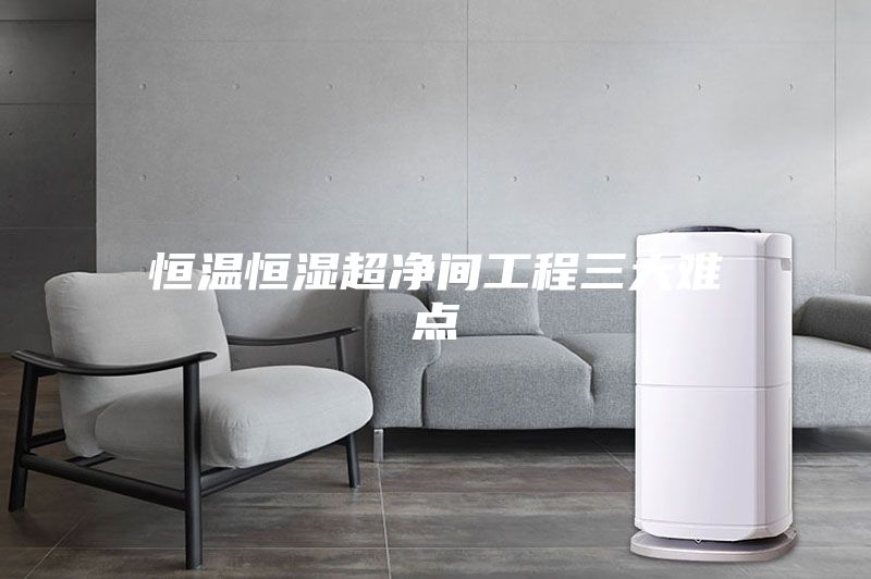 恒温恒湿超净间工程三大难点