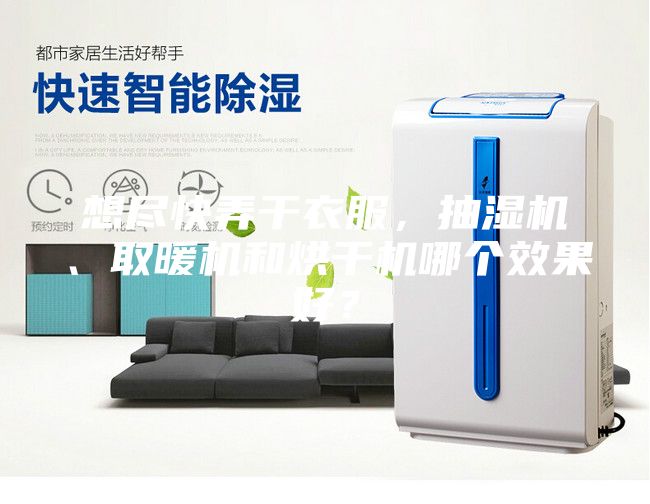 想尽快弄干衣服，抽湿机、取暖机和烘干机哪个效果好？