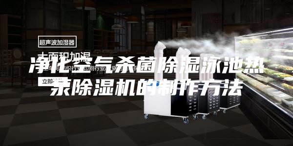 净化空气杀菌除湿泳池热泵除湿机的制作方法