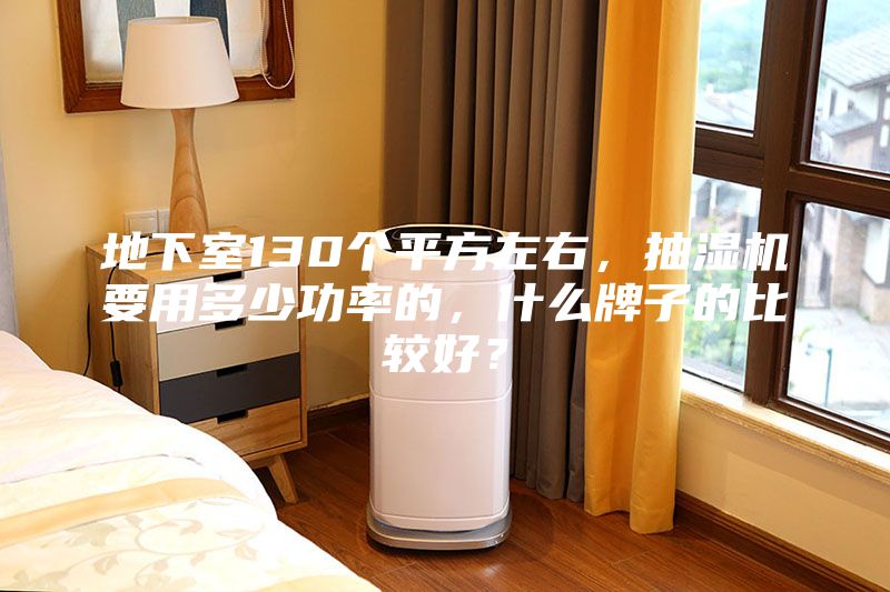 地下室130个平方左右，抽湿机要用多少功率的，什么牌子的比较好？