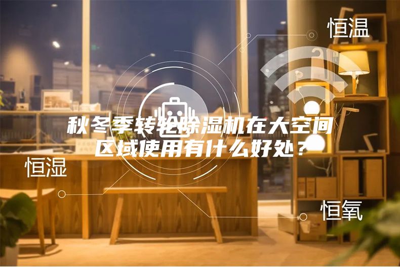 秋冬季转轮除湿机在大空间区域使用有什么好处？