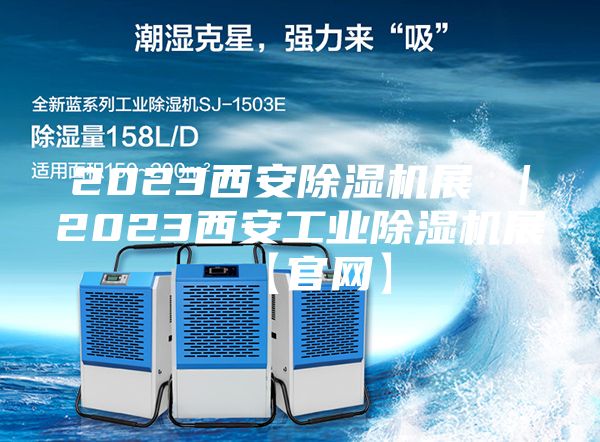 2023西安除湿机展 |2023西安工业除湿机展【官网】