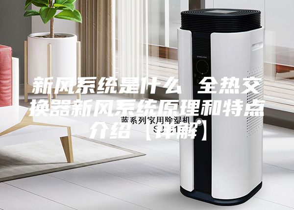 新风系统是什么 全热交换器新风系统原理和特点介绍【详解】