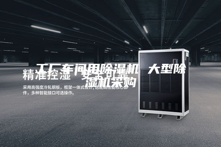 工厂车间用除湿机 大型除湿机采购