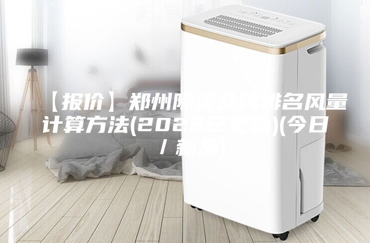 【报价】郑州除湿品牌排名风量计算方法(2023已更新)(今日／新品)