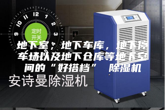 地下室，地下车库，地下停车场以及地下仓库等地下空间的“好搭档” 除湿机