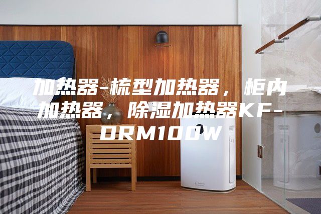 加热器-梳型加热器，柜内加热器，除湿加热器KF-DRM100W