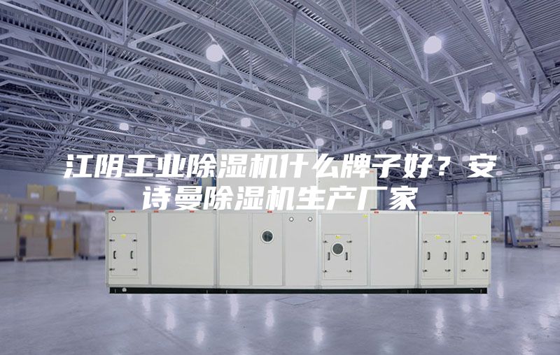 江阴工业除湿机什么牌子好？安诗曼除湿机生产厂家