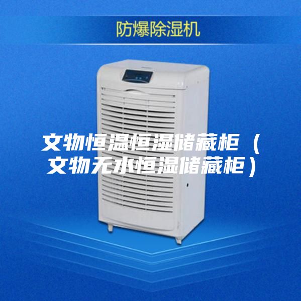 文物恒温恒湿储藏柜（文物无水恒湿储藏柜）