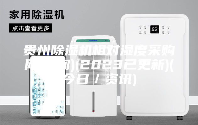 贵州除湿机相对湿度采购网(新闻)(2023已更新)(今日／资讯)