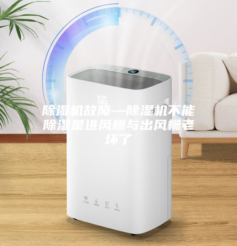 除湿机故障—除湿机不能除湿是进风栅与出风栅老坏了