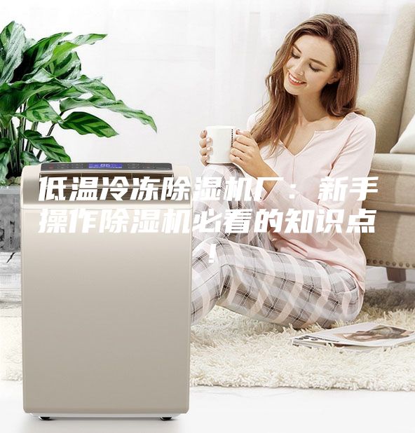 低温冷冻除湿机厂：新手操作除湿机必看的知识点！