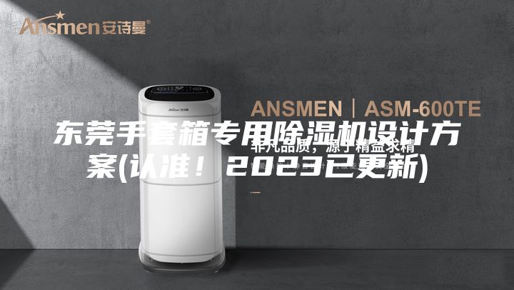 东莞手套箱专用除湿机设计方案(认准！2023已更新)