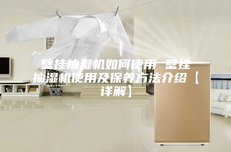 壁挂抽湿机如何使用 壁挂抽湿机使用及保养方法介绍【详解】