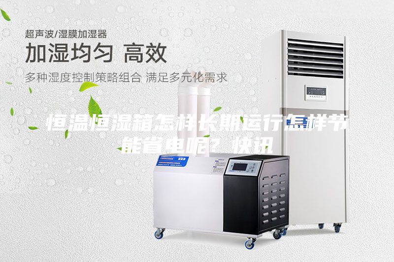 恒温恒湿箱怎样长期运行怎样节能省电呢？快讯