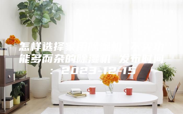 怎样选择家用除湿机 不买功能多而杂的除湿机 发布时间：2023-12-15