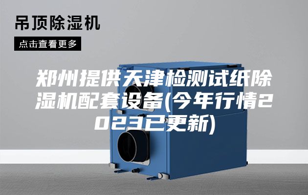 郑州提供天津检测试纸除湿机配套设备(今年行情2023已更新)