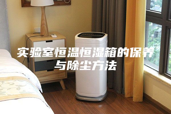 实验室恒温恒湿箱的保养与除尘方法