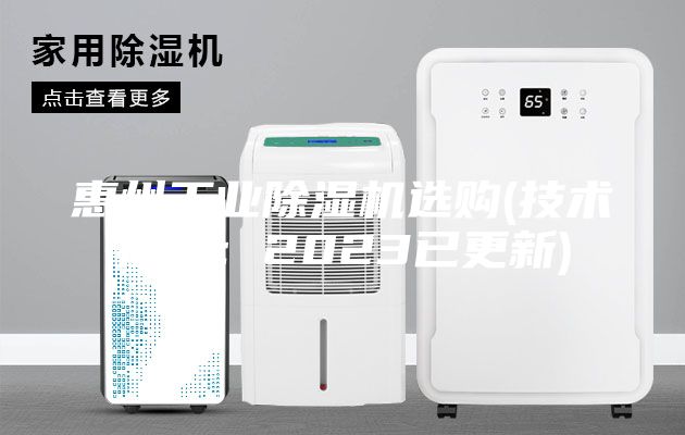 惠州工业除湿机选购(技术指导：2023已更新)