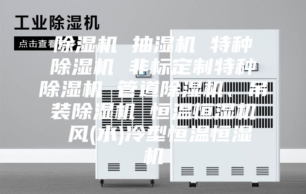 除湿机 抽湿机 特种除湿机 非标定制特种除湿机 管道除湿机、吊装除湿机 恒温恒湿机 风(水)冷型恒温恒湿机